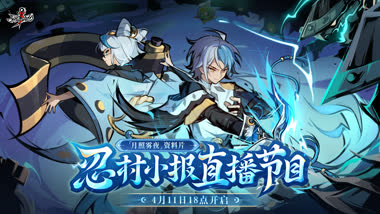 4月11日18点 「月照雾夜」资料片忍村小报直播即将开启！